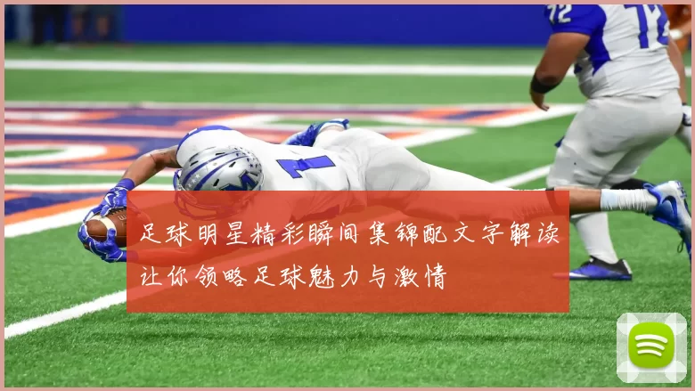 足球明星精彩瞬间集锦配文字解读让你领略足球魅力与激情