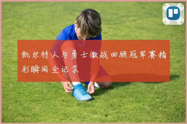 凯尔特人与勇士激战回顾冠军赛精彩瞬间全记录