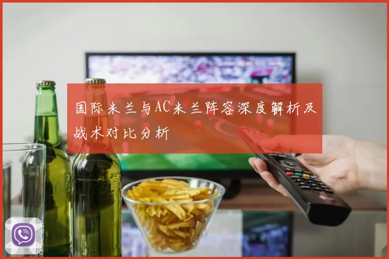 国际米兰与AC米兰阵容深度解析及战术对比分析