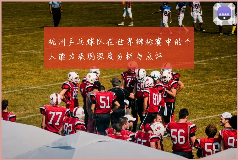 杭州乒乓球队在世界锦标赛中的个人能力表现深度分析与点评