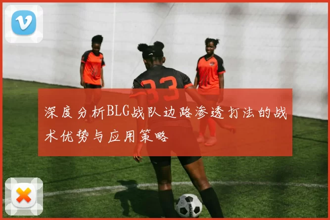 深度分析BLG战队边路渗透打法的战术优势与应用策略