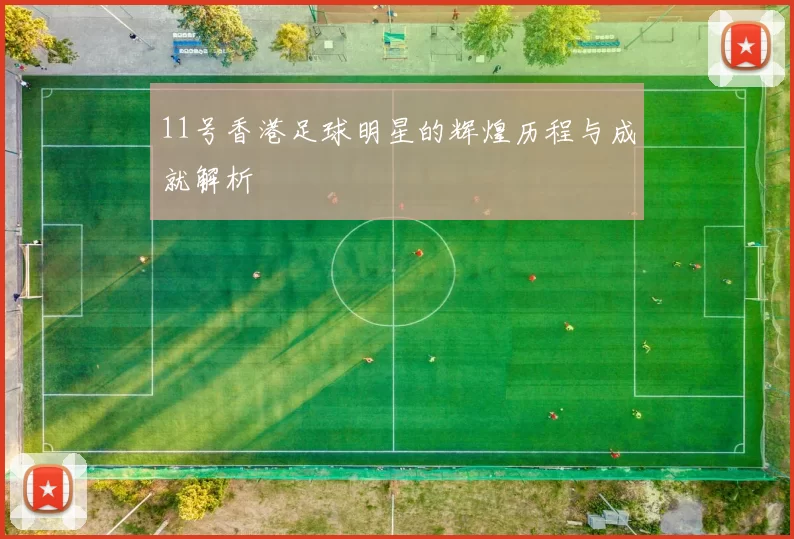 11号香港足球明星的辉煌历程与成就解析