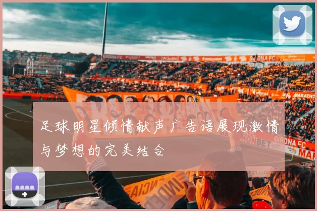 足球明星倾情献声广告语展现激情与梦想的完美结合