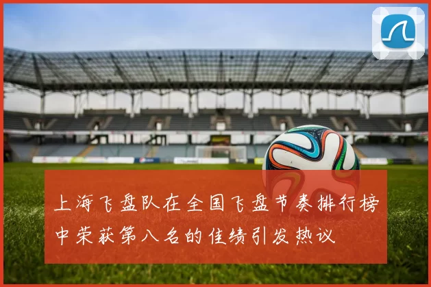 上海飞盘队在全国飞盘节奏排行榜中荣获第八名的佳绩引发热议