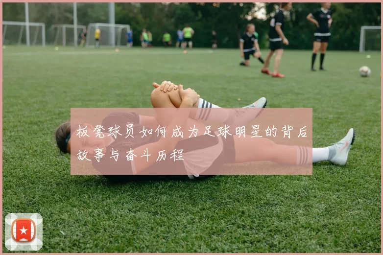 板凳球员如何成为足球明星的背后故事与奋斗历程