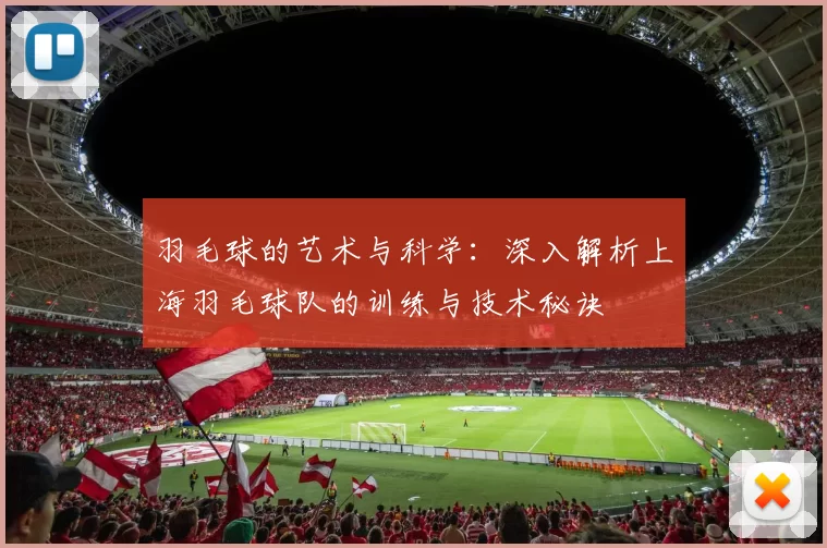 羽毛球的艺术与科学：深入解析上海羽毛球队的训练与技术秘诀