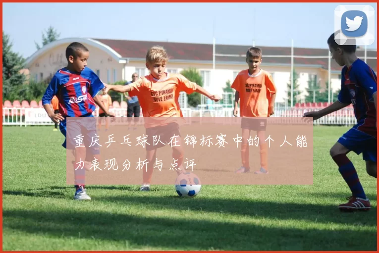 重庆乒乓球队在锦标赛中的个人能力表现分析与点评