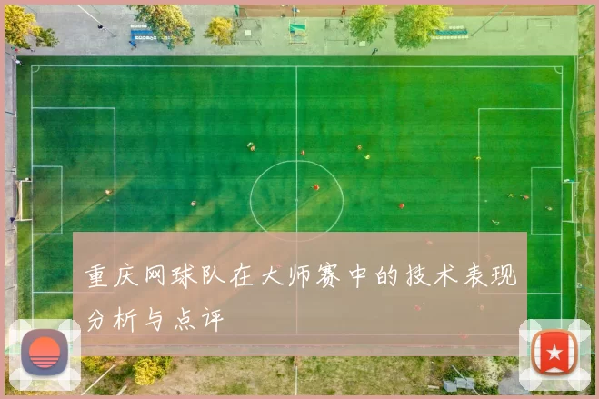 重庆网球队在大师赛中的技术表现分析与点评