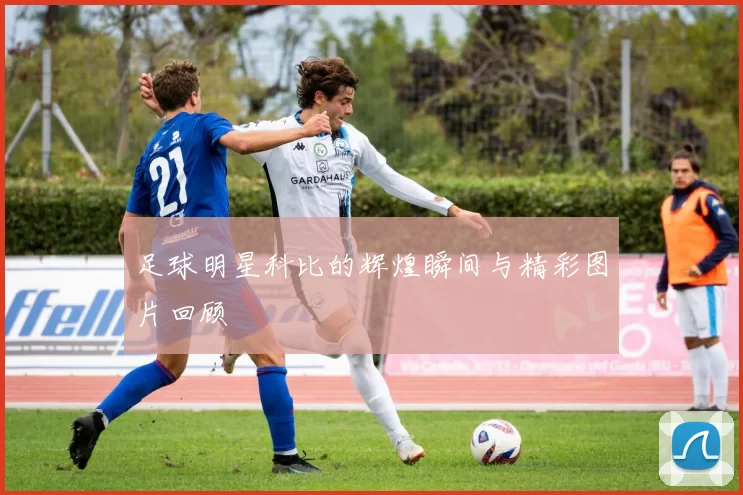 足球明星科比的辉煌瞬间与精彩图片回顾