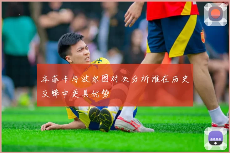 本菲卡与波尔图对决分析谁在历史交锋中更具优势