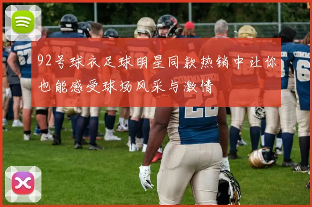 92号球衣足球明星同款热销中让你也能感受球场风采与激情