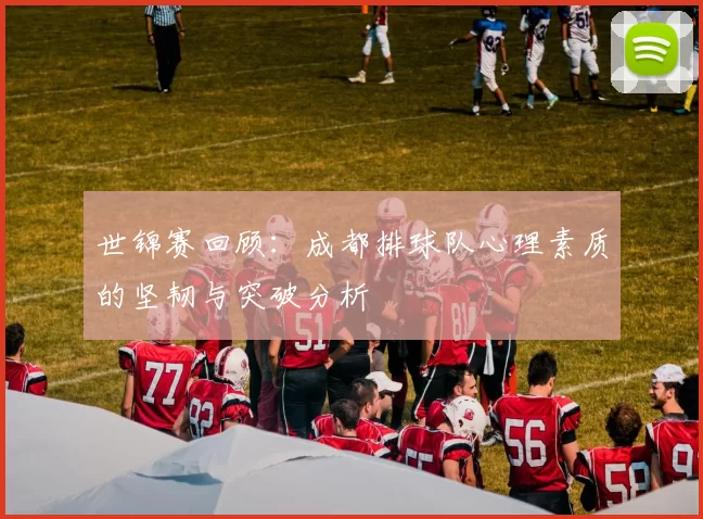 世锦赛回顾：成都排球队心理素质的坚韧与突破分析