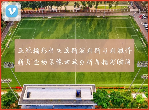 亚冠精彩对决波斯波利斯与利雅得新月全场录像回放分析与精彩瞬间分享