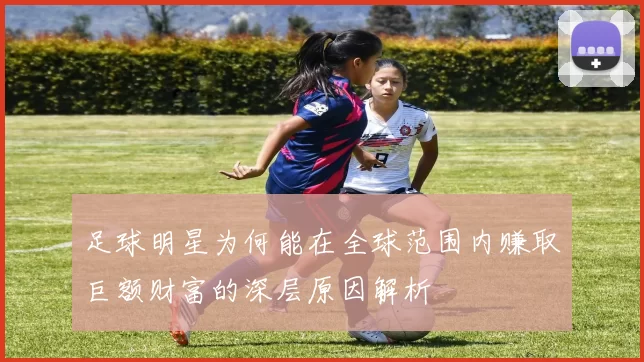 足球明星为何能在全球范围内赚取巨额财富的深层原因解析