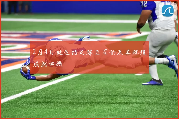 2月4日诞生的足球巨星们及其辉煌成就回顾