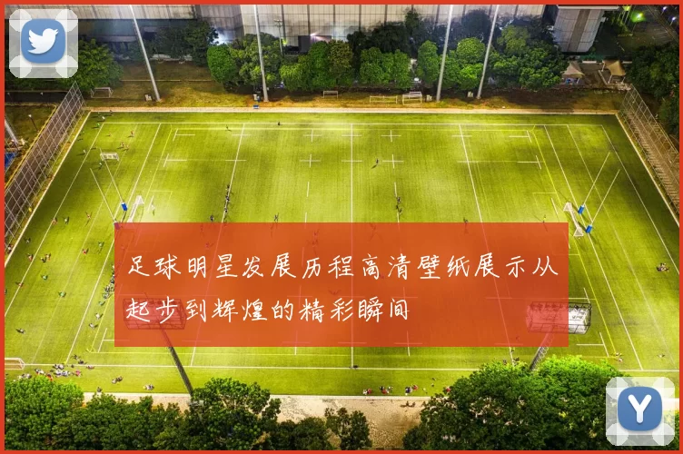 足球明星发展历程高清壁纸展示从起步到辉煌的精彩瞬间