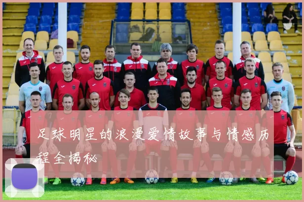 足球明星的浪漫爱情故事与情感历程全揭秘