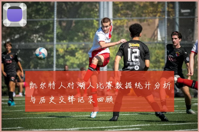 凯尔特人对湖人比赛数据统计分析与历史交锋记录回顾