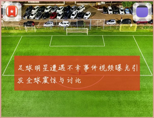 足球明星遭遇不幸事件视频曝光引发全球震惊与讨论
