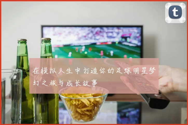 在模拟人生中打造你的足球明星梦幻之旅与成长故事