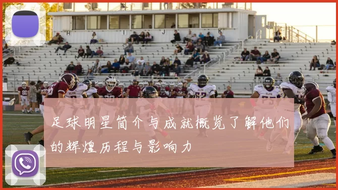 足球明星简介与成就概览了解他们的辉煌历程与影响力