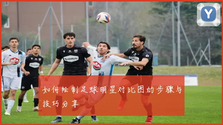 如何绘制足球明星对比图的步骤与技巧分享